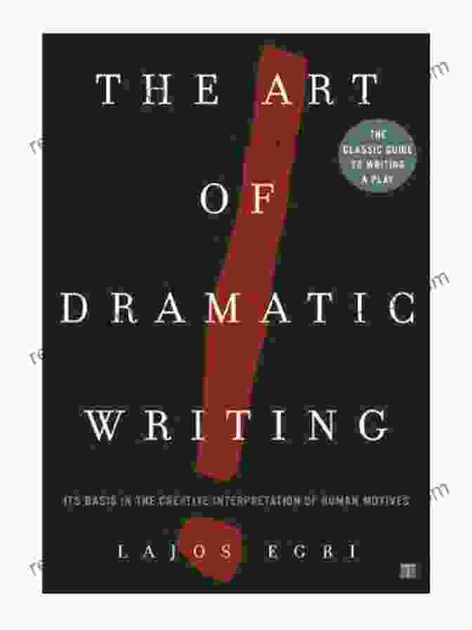 Book Cover Of 'Its Basis In The Creative Interpretation Of Human Motives' The Art Of Dramatic Writing: Its Basis In The Creative Interpretation Of Human Motives