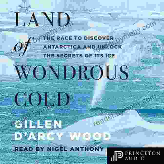 Book Cover Of The Race To Discover Antarctica And Unlock The Secrets Of Its Ice Land Of Wondrous Cold: The Race To Discover Antarctica And Unlock The Secrets Of Its Ice