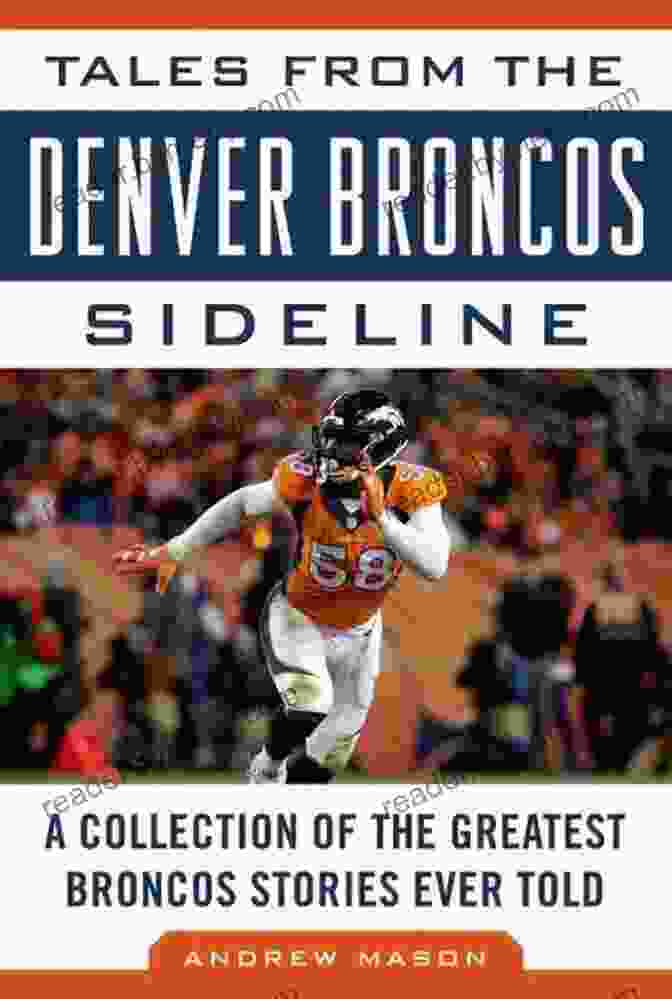 Collection Of The Greatest Broncos Stories Ever Told: Tales From The Team Tales From The Denver Broncos Sideline: A Collection Of The Greatest Broncos Stories Ever Told (Tales From The Team)