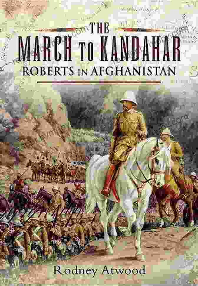 General Frederick Roberts The March To Kandahar: Roberts In Afghanistan