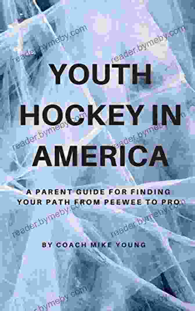 Parent's Guide For Finding Your Path From Peewee To Pro Youth Hockey In America: A Parent Guide For Finding Your Path From Peewee To Pro