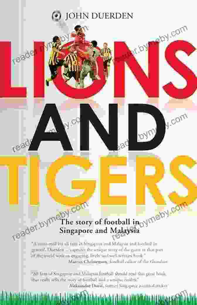 The Story Of Football In Singapore And Malaysia Lions And Tigers: The Story Of Football In Singapore And Malaysia