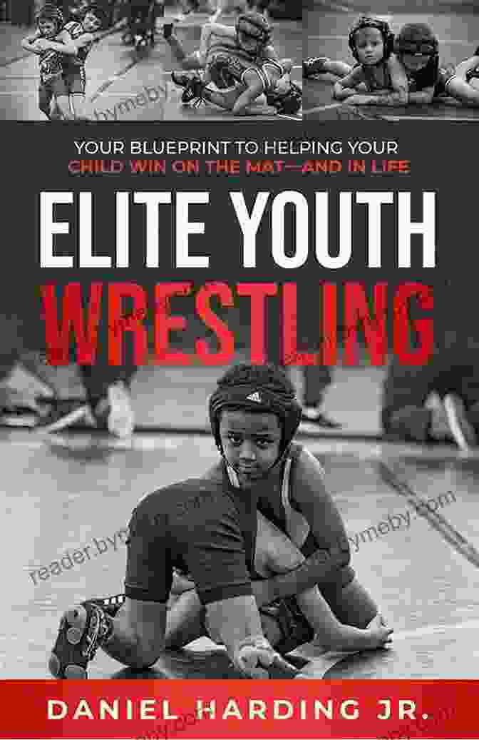 Your Blueprint To Helping Your Child Win On The Mat And In Life Elite Youth Wrestling: Your Blueprint To Helping Your Child Win On The Mat And In Life