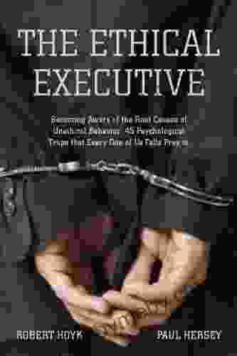 The Ethical Executive: Becoming Aware of the Root Causes of Unethical Behavior: 45 Psychological Traps that Every One of Us Falls Prey To