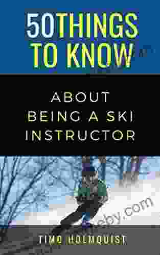 50 THINGS TO KNOW ABOUT BEING A SKI INSTRUCTOR: 50 Travel Tips from a Local (50 Things to Know Becoming Series)