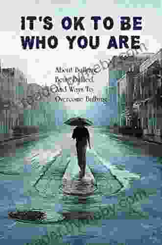 It S Ok To Be Who You Are: About Bullying Being Bullied And Ways To Overcome Bullying