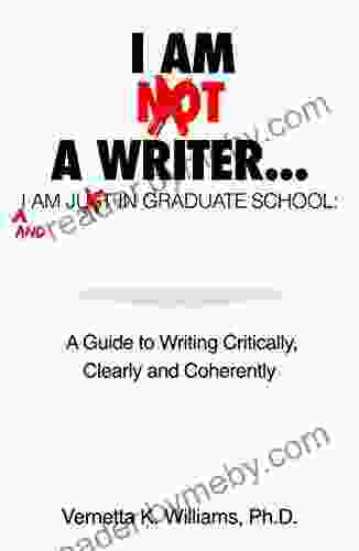 I Am Not A Writer I Am Just In Graduate School: A Guide To Writing Critically Clearly And Coherently