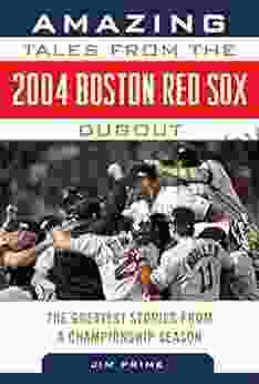 Amazing Tales From The 2004 Boston Red Sox Dugout: The Greatest Stories From A Championship Season (Tales From The Team)