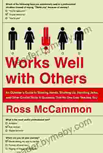 Works Well with Others: An Outsider s Guide to Shaking Hands Shutting Up Handling Jerks and Other Crucial Skills in Business That No One Ever Teaches You