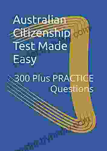 Australian Citizenship Test Made Easy: 300 Plus PRACTICE Questions