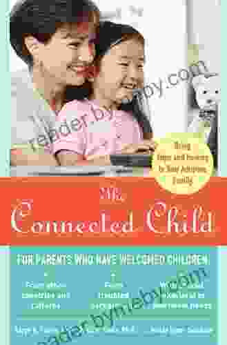 The Connected Child: Bring Hope And Healing To Your Adoptive Family