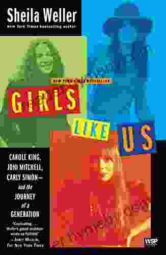 Girls Like Us: Carole King Joni Mitchell Carly Simon And The Journey Of A Generation