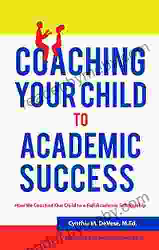 Coaching Your Child To Academic Success: A Parent Guide With Tips For K 12 To College