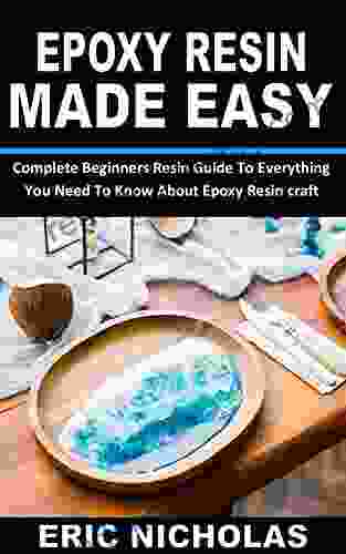 EPOXY RESIN MADE EASY: Complete Beginners Resin Guide To Everything You Need To Know About Epoxy Resin Craft