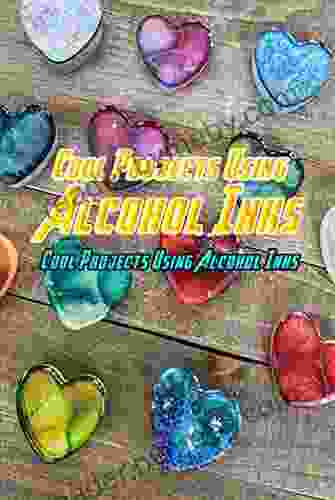 Cool Projects Using Alcohol Inks: Alcohol Ink Ideas And Crafts For Everyone: Crafts With Alcohol Inks