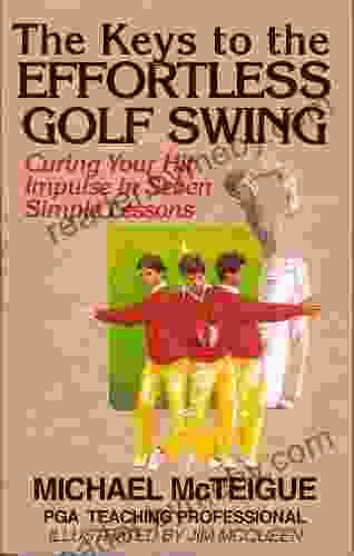 The Keys To The Effortless Golf Swing: Curing Your Hit Impulse In Seven Simple Lessons (Golf Instruction For Beginner And Intermediate Golfers 1)