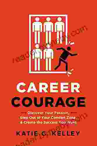 Career Courage: Discover Your Passion Step Out Of Your Comfort Zone And Create The Success You Want