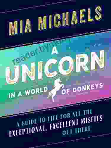 A Unicorn In A World Of Donkeys: A Guide To Life For All The Exceptional Excellent Misfits Out There