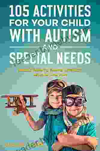 105 Activities For Your Child With Autism And Special Needs: Enable Them To Thrive Interact Develop And Play