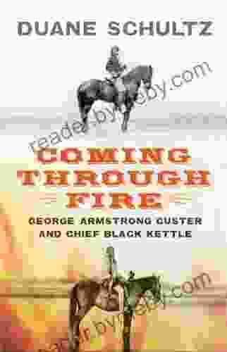 Coming Through Fire: George Armstrong Custer And Chief Black Kettle