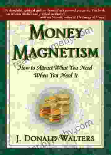 Money Magnetism : How To Attract What You Need When You Need It