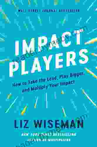 Impact Players: How To Take The Lead Play Bigger And Multiply Your Impact