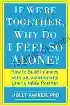 If We Re Together Why Do I Feel So Alone?: How To Build Intimacy With An Emotionally Unavailable Partner