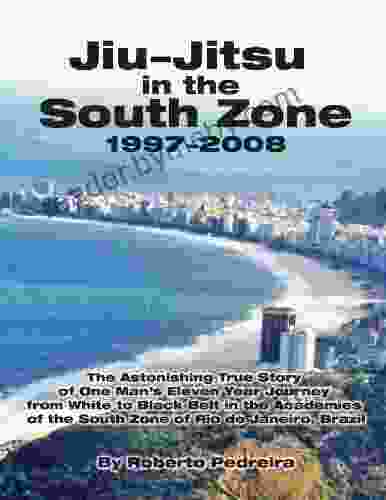 Jiu Jitsu In The South Zone 1997 2008: The Astonishing True Story Of One Man S Eleven Year Journey From White To Black Belt In The Academies Of The South (Brazilian Jiu Jitsu In Brazil 1)