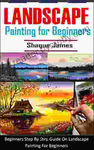 LANDSCAPE PAINTING FOR BEGINNERS: Beginners Step By Step Guide On Landscape Painting For Beginners