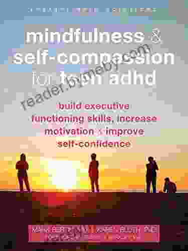 Mindfulness And Self Compassion For Teen ADHD: Build Executive Functioning Skills Increase Motivation And Improve Self Confidence (The Instant Help Solutions Series)