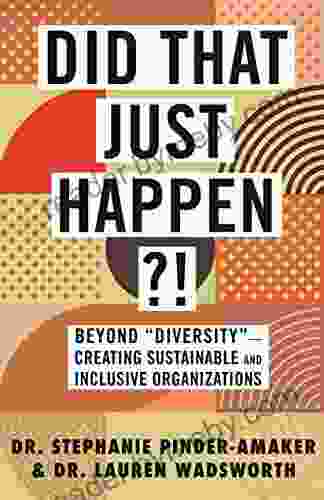 Did That Just Happen? : Beyond Diversity Creating Sustainable and Inclusive Organizations