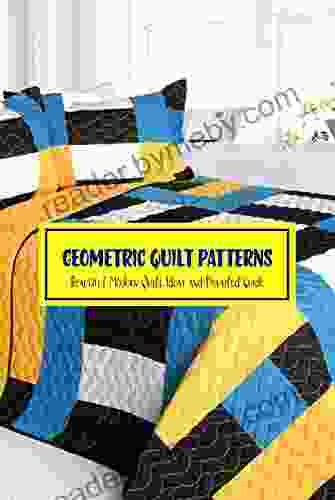 Geometric Quilt Patterns: Beautiful Modern Quilt Ideas And Detailed Guide