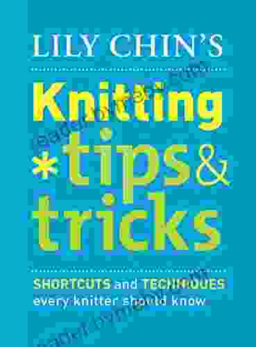 Lily Chin S Knitting Tips And Tricks: Shortcuts And Techniques Every Knitter Should Know