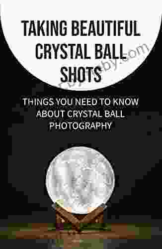 Taking Beautiful Crystal Ball Shots: Things You Need To Know About Crystal Ball Photography: Cool Ideas For Crystal Ball Photography