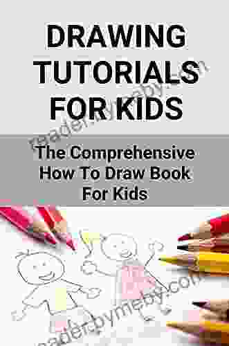 Drawing Tutorials For Kids: The Comprehensive How To Draw For Kids: Simple Drawing For Kids Step By Step