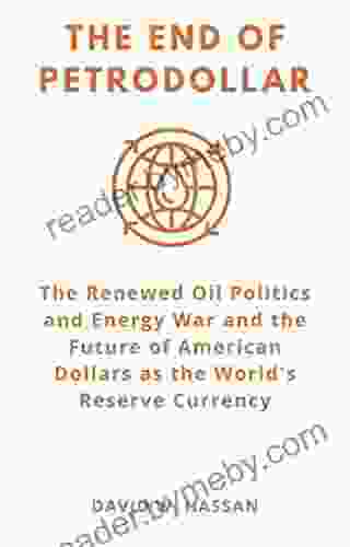 THE END OF PETRODOLLAR: The Renewed Oil Politics And Energy War And The Future Of American Dollars As The World S Reserve Currency