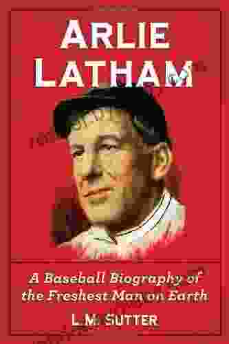 Arlie Latham: A Baseball Biography of the Freshest Man on Earth