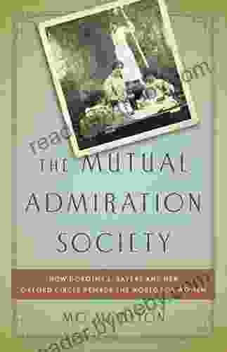 The Mutual Admiration Society: How Dorothy L Sayers And Her Oxford Circle Remade The World For Women