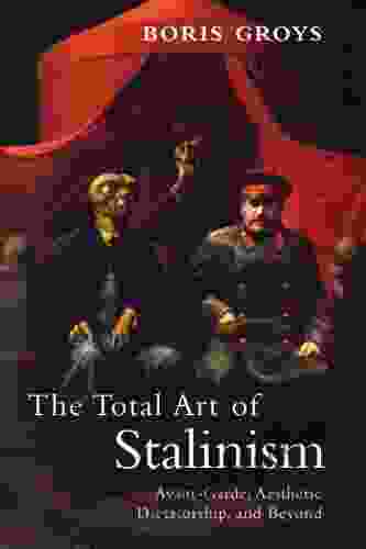 The Total Art of Stalinism: Avant Garde Aesthetic Dictatorship and Beyond