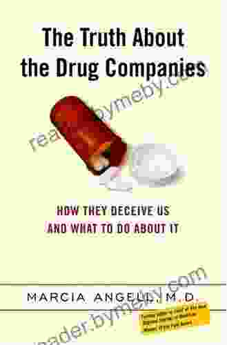 The Truth About The Drug Companies: How They Deceive Us And What To Do About It