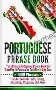 Portuguese Phrase Book: The Ultimate Portuguese Phrase For Traveling In Portugal Or Brazil Including Over 1000 Phrases For Accommodations Eating Traveling Shopping And More