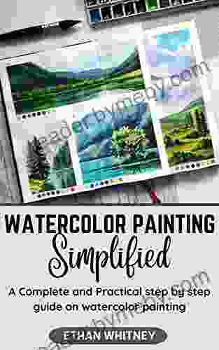 WATERCOLOR PAINTING SIMPLIFIED: A Complete And Practical Step By Step Guide On Watercolor Painting