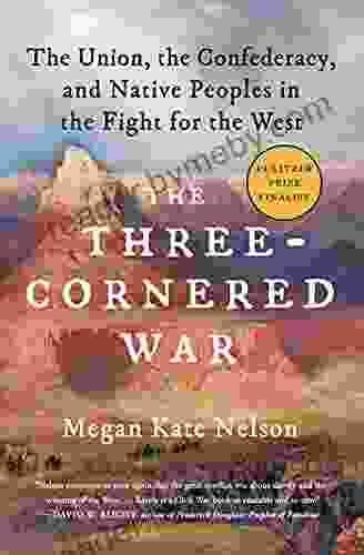 The Three Cornered War: The Union The Confederacy And Native Peoples In The Fight For The West