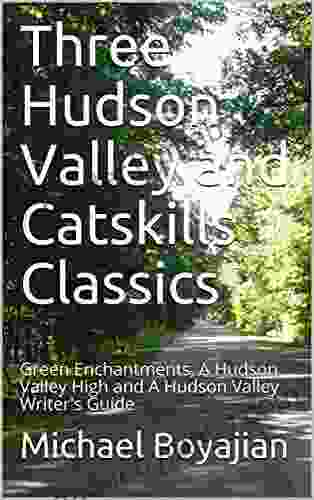 Three Hudson Valley And Catskills Classics: Green Enchantments A Hudson Valley High And A Hudson Valley Writer S Guide