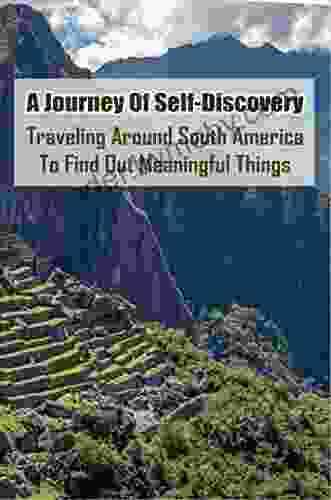 A Journey Of Self Discovery: Traveling Around South America To Find Out Meaningful Things