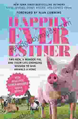 Happily Ever Esther: Two Men A Wonder Pig And Their Life Changing Mission To Give Animals A Home