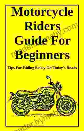 Motorcycle Riders Guide For Beginners: To Help You Ride Safely On Today S Roads