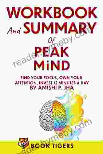 WORKBOOK And SUMMARY For PEAK MIND : Find Your Focus Own Your Attention Invest 12 Minutes A Day By Amishi P Jha (Book Tigers Workbooks 2)