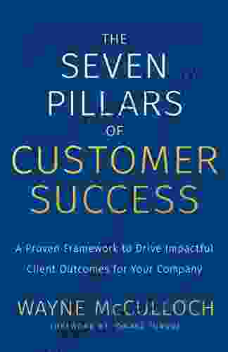 The Seven Pillars Of Customer Success: A Proven Framework To Drive Impactful Client Outcomes For Your Company