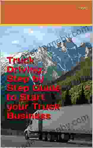 Truck Driving: Step By Step Guide To Start Your Truck Business